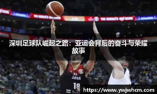 深圳足球队崛起之路：亚运会背后的奋斗与荣耀故事
